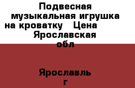 Подвесная музыкальная игрушка на кроватку › Цена ­ 500 - Ярославская обл., Ярославль г. Дети и материнство » Игрушки   . Ярославская обл.,Ярославль г.